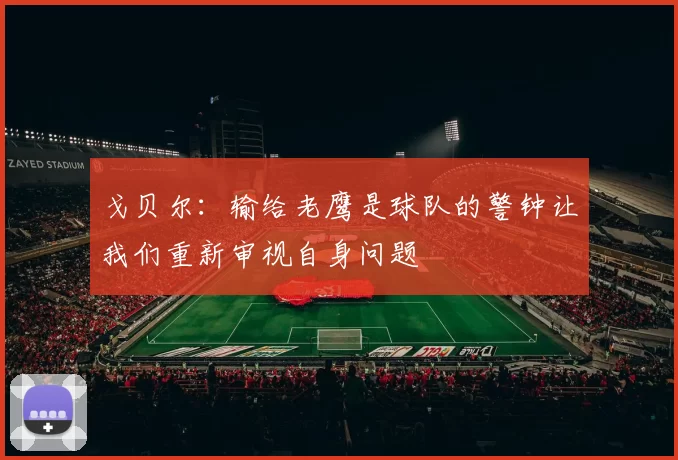 戈贝尔：输给老鹰是球队的警钟让我们重新审视自身问题