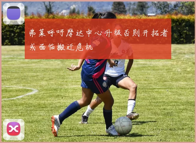 弗莱呼吁摩达中心升级否则开拓者或面临搬迁危机