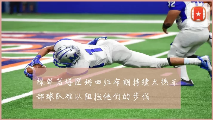 绿军若塔图姆回归布朗持续火热东部球队难以阻挡他们的步伐