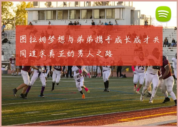图拉姆梦想与弟弟携手成长成才共同追求真正的男人之路