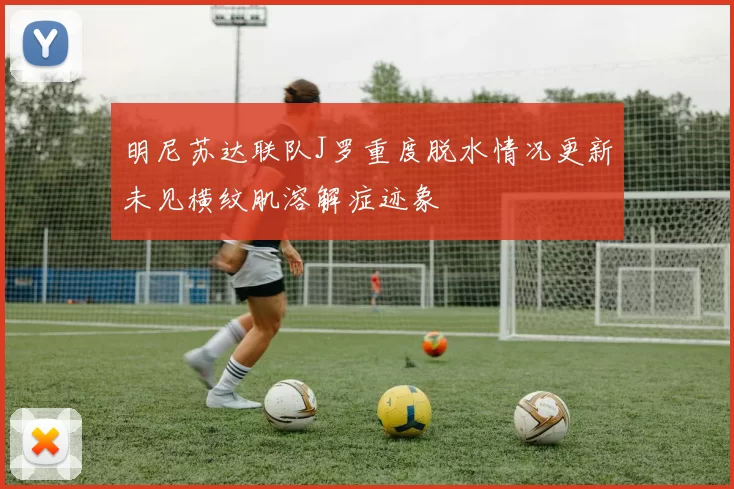 明尼苏达联队J罗重度脱水情况更新未见横纹肌溶解症迹象